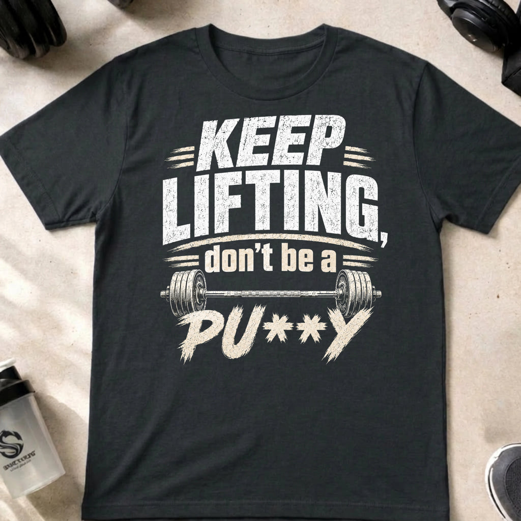 Keep Lifting Don't be a Pu**y T-Shirt